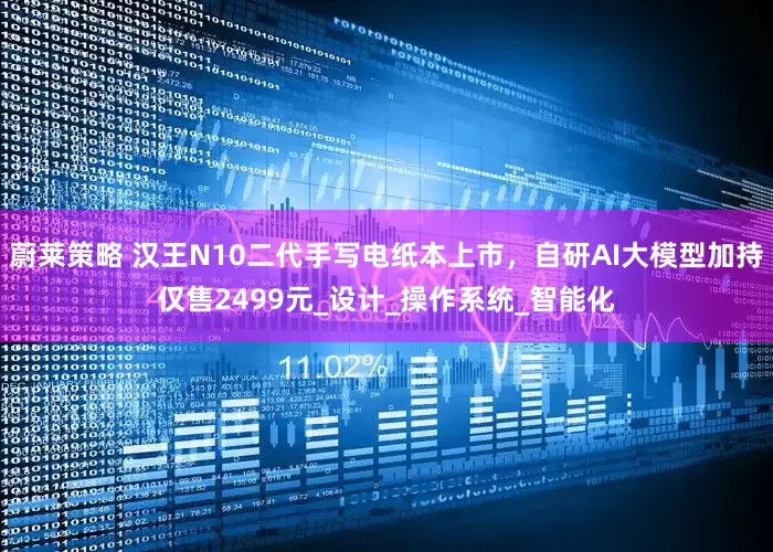 蔚莱策略 汉王N10二代手写电纸本上市，自研AI大模型加持仅售2499元_设计_操作系统_智能化