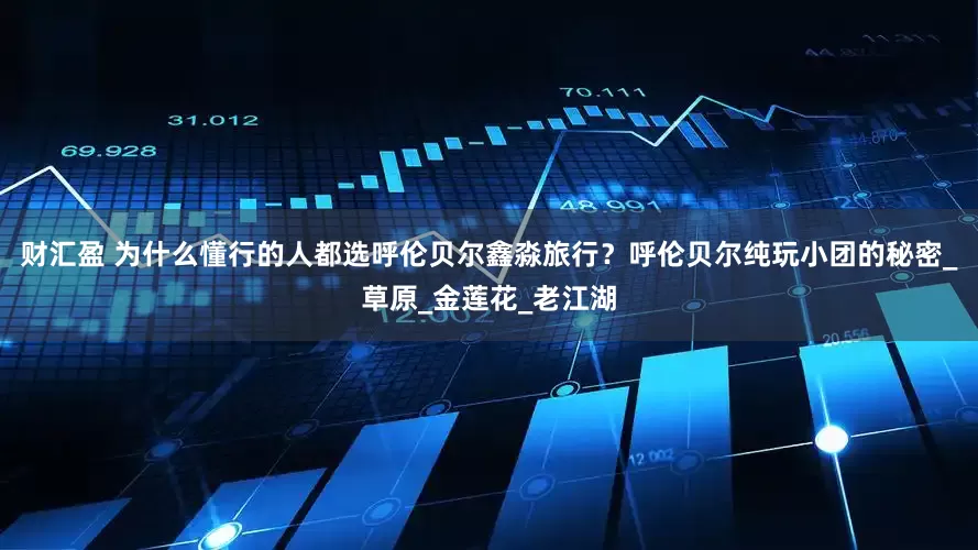 财汇盈 为什么懂行的人都选呼伦贝尔鑫淼旅行？呼伦贝尔纯玩小团的秘密_草原_金莲花_老江湖