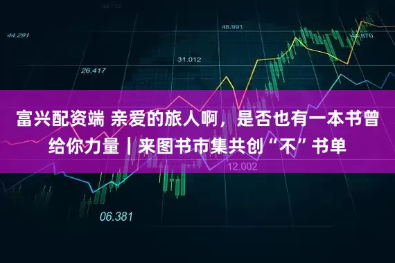 富兴配资端 亲爱的旅人啊，是否也有一本书曾给你力量｜来图书市集共创“不”书单