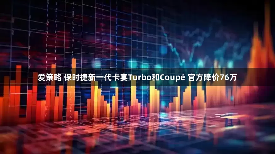爱策略 保时捷新一代卡宴Turbo和Coupé 官方降价76万